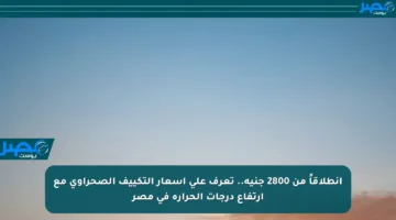 انطلاقاً من 2800 جنيه.. تعرف على أسعار التكييف الصحراوي مع ارتفاع درجات الحرارة في مصر